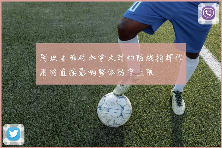 阿坎吉面对加拿大时的防线指挥作用将直接影响整体防守上限