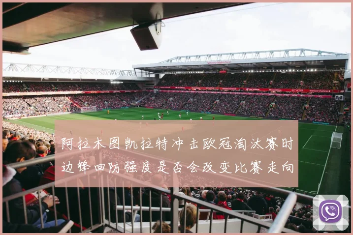 阿拉木图凯拉特冲击欧冠淘汰赛时边锋回防强度是否会改变比赛走向