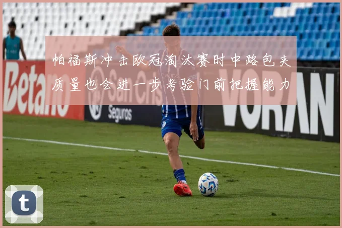 帕福斯冲击欧冠淘汰赛时中路包夹质量也会进一步考验门前把握能力