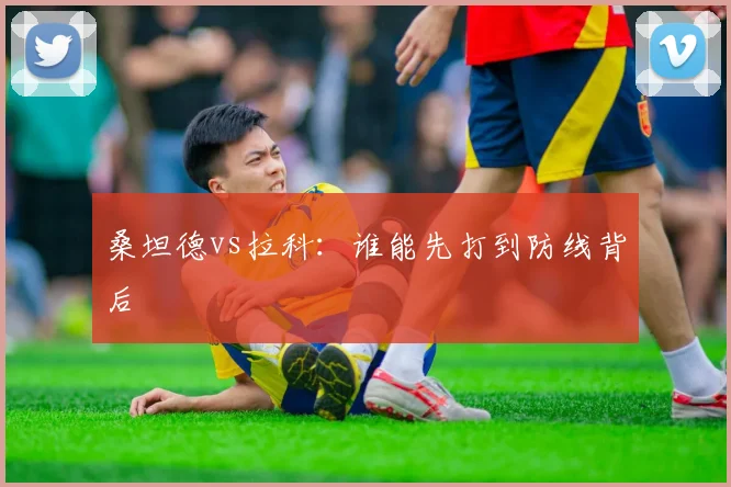 桑坦德vs拉科：谁能先打到防线背后