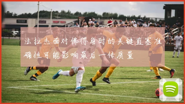 法拉杰面对佛得角时的关键直塞准确性可能影响最后一传质量