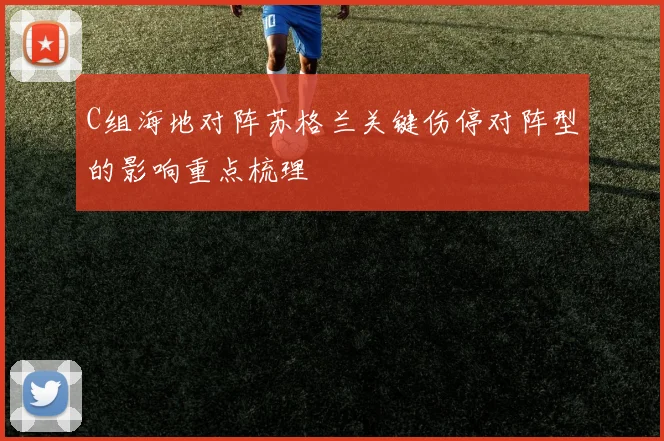 C组海地对阵苏格兰关键伤停对阵型的影响重点梳理